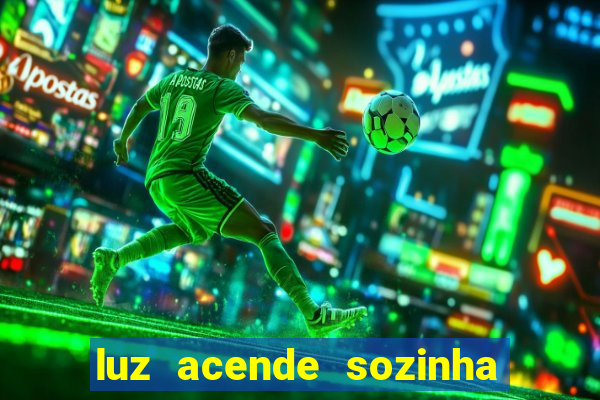 luz acende sozinha a noite espiritismo luz